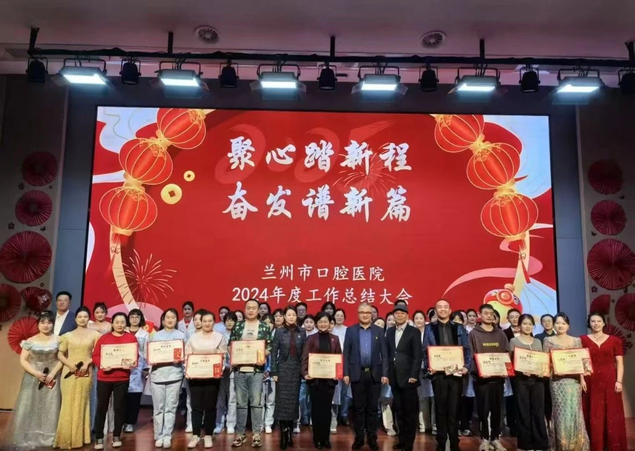 聚心奋进，共谱兰州市口腔医院新华章 ——2024 年度工作总结大会圆满召开